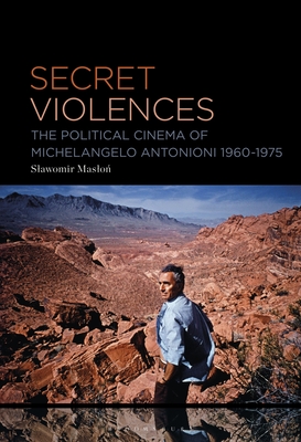 Secret Violences: The Political Cinema of Michelangelo Antonioni, 1960-75 - Maslon, Slawomir
