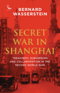 Secret War in Shanghai: Treachery, Subversion and Collaboration in the Second World War