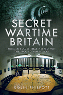 Secret Wartime Britain: Hidden Places That Helped Win the Second World War