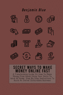 Secret Ways to Make Money Online Fast: A Transforming Guide On How To Make Money From Home Using Your Skills To Work At Home. Step By Step Instructions To Build An Online Sustainable Business