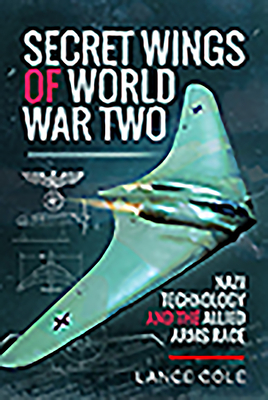 Secret Wings of World War II: Nazi Technology and the Allied Arms Race - Cole, Lance