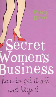 Secret Women's Business: How to Get It All and Keep It - Rowe, Patsy