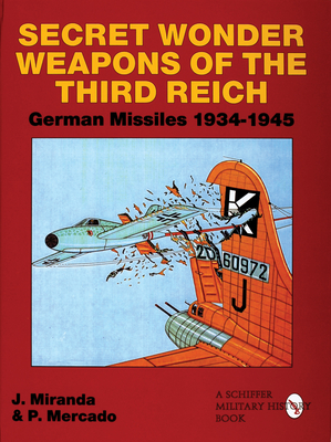 Secret Wonder Weapons of the Third Reich: German Missiles 1934-1945 - Miranda, Justo, and Mercado, Paula