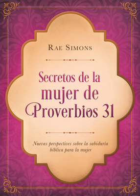 Secretos de la Mujer de Proverbios 31: Nuevas Perspectivas Sobre La Sabiduria Biblica Para La Mujer - Simons, Rae