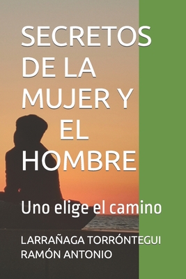 Secretos de la Mujer Y El Hombre: Uno elige el camino - Ram?n Antonio, Larraaga Torr?ntegui