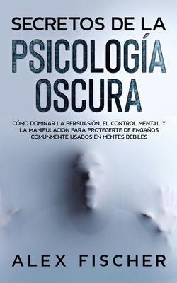 Secretos De La Psicolog A Oscura C Mo Dominar La Persuasi N El