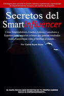 Secretos del SmartInfluencer: C?mo Emprendedores, Coaches, L?deres, Consultores y Expertos Crean Negocios Exitosos que Generan Resultados Reales y Cambian al Mundo.