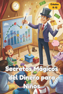 Secretos Mgicos del Dinero para Nios 8-12: Gu?a de Educaci?n Financiera para Nios: Aprende, Gana y Crece con el Dinero