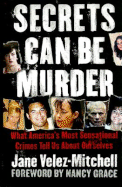 Secrets Can Be Murder: What America's Most Sensational Crimes Tell Us about Ourselves - Velez-Mitchell, Jane, and Grace, Nancy (Foreword by)