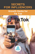 Secrets for Influencers: Growth Hacks for Tik Tok: Growth Hack Guide with Tips, Tricks and Secrets to Monetize and Gain Followers on Tik Tok