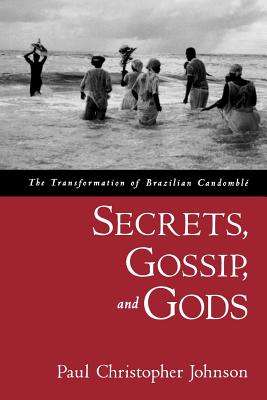 Secrets, Gossip, and Gods: The Transformation of Brazilian Candomble - Johnson, Paul Christopher