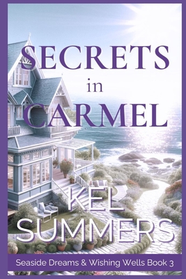 Secrets in Carmel (Seaside Dreams & Wishing Wells Book 3): A Second Chance, Starting Over, Later-in-Life, Small Town Romance - Summers, Kel