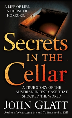 Secrets in the Cellar: A True Story of the Austrian Incest Case That Shocked the World - Glatt, John
