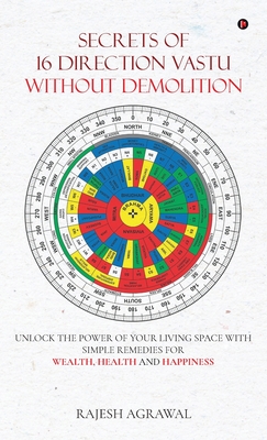 Secrets of 16 Direction Vastu Without Demolition: Unlock the Power of Your Living Space with Simple Remedies for Wealth, Health and Happiness. - Rajesh Agrawal