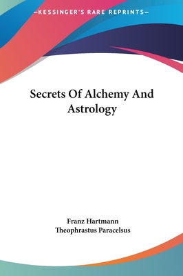 Secrets Of Alchemy And Astrology - Hartmann, Franz, and Paracelsus, Theophrastus