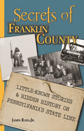 Secrets of Franklin County: Little-Known Stories & Hidden History on Pennsylvania's State Line