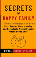 Secrets of Happy Family: 7 Timeless Principles to Cultivate Love, Deepen Understanding, and Perpetuate Mutual Respect Among Loved Ones.