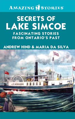 Secrets of Lake Simcoe: Fascinating Stories from Ontario's Past - Hind, Andrew, and Da Silva, Maria