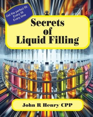 Secrets of Liquid Filling: Getting the perfect fill, every time - Henry, John R