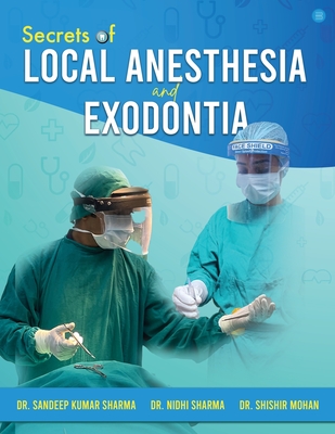 Secrets of Local Anesthesia and Exodontia - Sharma, Sandeep Kumar, Dr., and Sharma, Nidhi, Dr., and Mohan, Shishir, Dr.