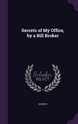 Secrets of My Office, by a Bill Broker - Secrets