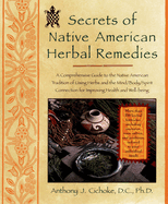 Secrets of Native American Herbal Remedies: A Comprehensive Guide to the Native American Tradition of Using Herbs and the Mind/Body/Spirit Connection for Improving Health and Well-Being