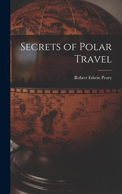 Secrets of Polar Travel - Peary, Robert Edwin