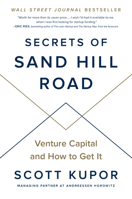 Secrets of Sand Hill Road: Venture Capital and How to Get It - Kupor, Scott, and Ries, Eric (Foreword by)