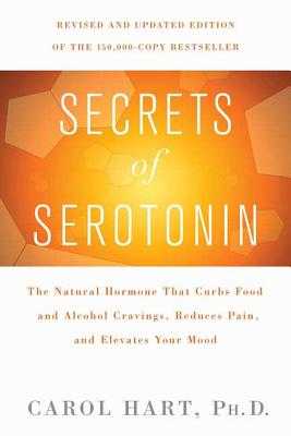 Secrets of Serotonin, Revised Edition: The Natural Hormone That Curbs Food and Alcohol Cravings, Reduces Pain, and Elevates Your Mood - Hart, Carol, PH.D