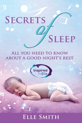 Secrets of Sleep: All You Need To Know About A Good Night's Rest - Smith, Elle