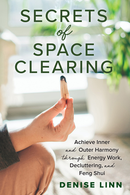 Secrets of Space Clearing: Achieve Inner and Outer Harmony Through Energy Work, Decluttering, and Feng Shui - Linn, Denise