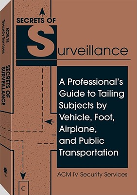 Secrets of Surveillance: A Professional's Guide to Tailing Subjects by Vehicle, Foot, Airplane, and Public Transportation - ACM IV Security Services