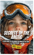 Secrets of the Arctic: A Kids Guide to Exploring the World of Ice and Polar Bears