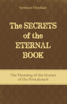 Secrets of the Eternal Book: The Meaning of the Stories of the Pentateuch - Vinokur, Semion