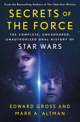 Secrets of the Force: The Complete, Uncensored, Unauthorized Oral History of Star Wars - Gross, Edward, and Altman, Mark A
