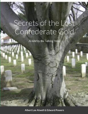 Secrets of the Lost Confederate Gold: As told by the Talking Trees - Atwell, Albert, and Powers, Edward