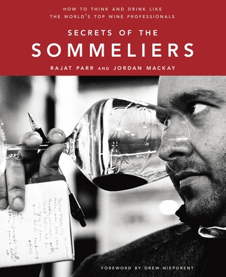 Secrets of the Sommeliers: How to Think and Drink Like the World's Top Wine Professionals - Parr, Rajat, and MacKay, Jordan, and Anderson, Ed (Photographer)