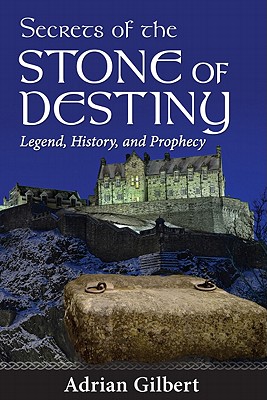 Secrets of the Stone of Destiny: Legend, History, and Prophecy - Gilbert, Adrian