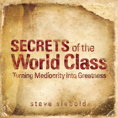 Secrets of the World Class: Turning Mediocrity Into Greatness - Siebold, Steve, and Synnestvedt (Read by)