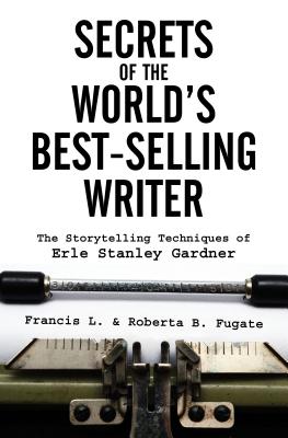 Secrets of the World's Best-Selling Writer: The Storytelling Techniques of Erle Stanley Gardner - Fugate, Francis L, and Fugate, Roberta B
