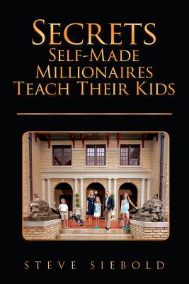 Secrets Self-Made Millionaires Teach Their Kids - Siebold, Steve