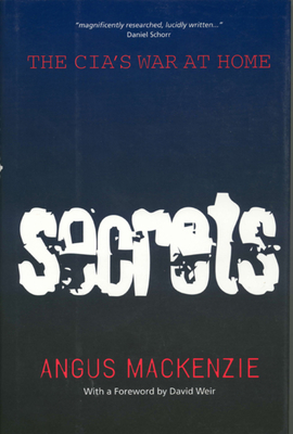 Secrets: The Cia's War at Home - MacKenzie, Angus, and Weir, David (Foreword by)