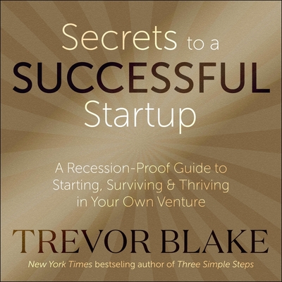 Secrets to a Successful Startup: A Recession-Proof Guide to Starting, Surviving & Thriving in Your Own Venture - Blake, Trevor, and Constant, Charles (Read by)