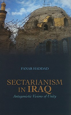 Sectarianism in Iraq: Antagonistic Visions of Unity - Haddad, Fanar