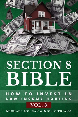Section 8 Bible Volume 3: How to Invest in Low-Income Housing - Cipriano, Nicholas, and McLean, Michael