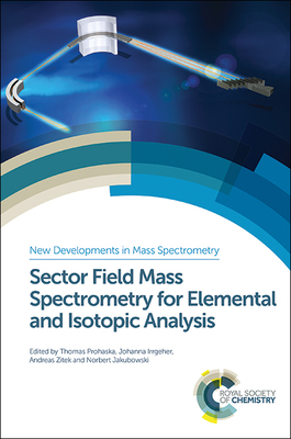 Sector Field Mass Spectrometry for Elemental and Isotopic Analysis - Prohaska, Thomas (Editor), and Irrgeher, Johanna (Editor), and Zitek, Andreas (Editor)
