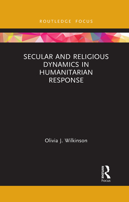 Secular and Religious Dynamics in Humanitarian Response - Wilkinson, Olivia J.