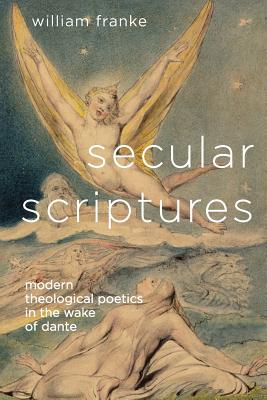 Secular Scriptures: Modern Theological Poetics in the Wake of Dante - Franke, William