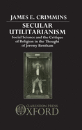 Secular Utilitarianism: Social Science and the Critique of Religion in the Thought of Jeremy Bentham