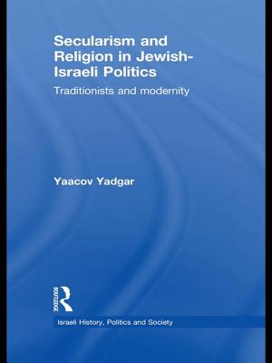 Secularism and Religion in Jewish-Israeli Politics: Traditionists and Modernity - Yadgar, Yaacov